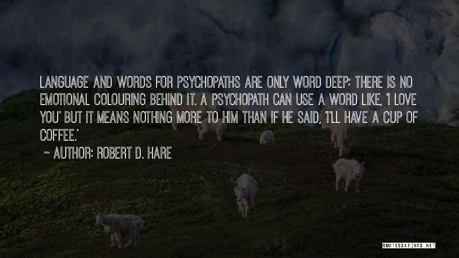 Robert D. Hare Quotes: Language And Words For Psychopaths Are Only Word Deep; There Is No Emotional Colouring Behind It. A Psychopath Can Use