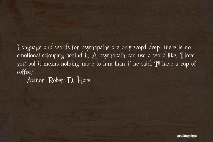 Robert D. Hare Quotes: Language And Words For Psychopaths Are Only Word Deep; There Is No Emotional Colouring Behind It. A Psychopath Can Use