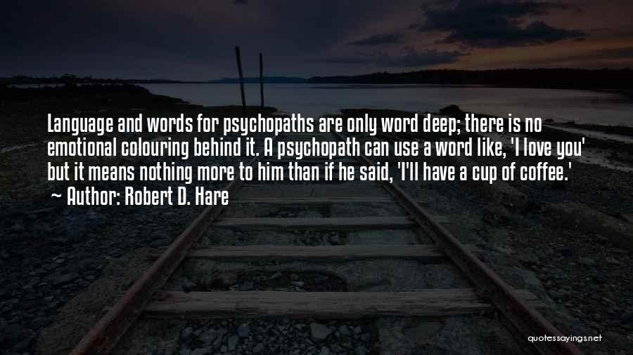 Robert D. Hare Quotes: Language And Words For Psychopaths Are Only Word Deep; There Is No Emotional Colouring Behind It. A Psychopath Can Use