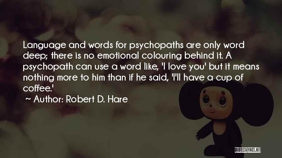 Robert D. Hare Quotes: Language And Words For Psychopaths Are Only Word Deep; There Is No Emotional Colouring Behind It. A Psychopath Can Use