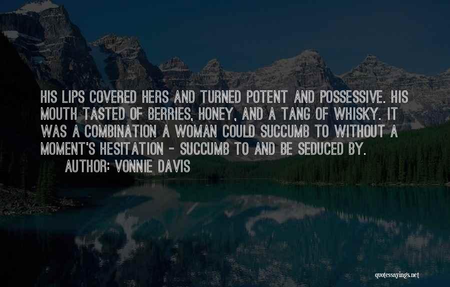 Vonnie Davis Quotes: His Lips Covered Hers And Turned Potent And Possessive. His Mouth Tasted Of Berries, Honey, And A Tang Of Whisky.