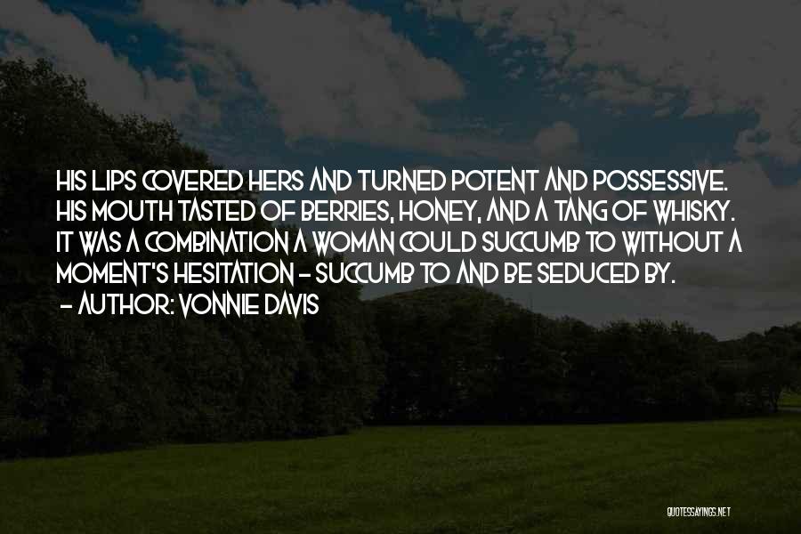 Vonnie Davis Quotes: His Lips Covered Hers And Turned Potent And Possessive. His Mouth Tasted Of Berries, Honey, And A Tang Of Whisky.