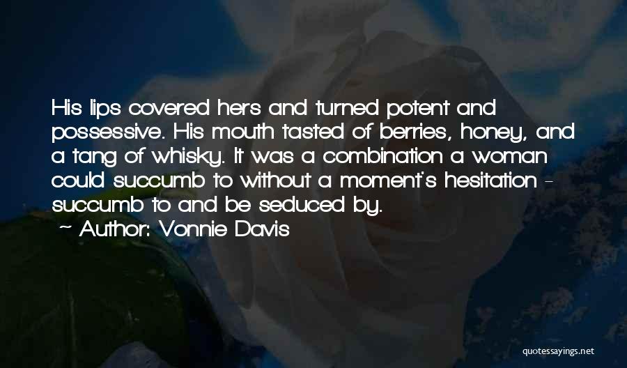 Vonnie Davis Quotes: His Lips Covered Hers And Turned Potent And Possessive. His Mouth Tasted Of Berries, Honey, And A Tang Of Whisky.