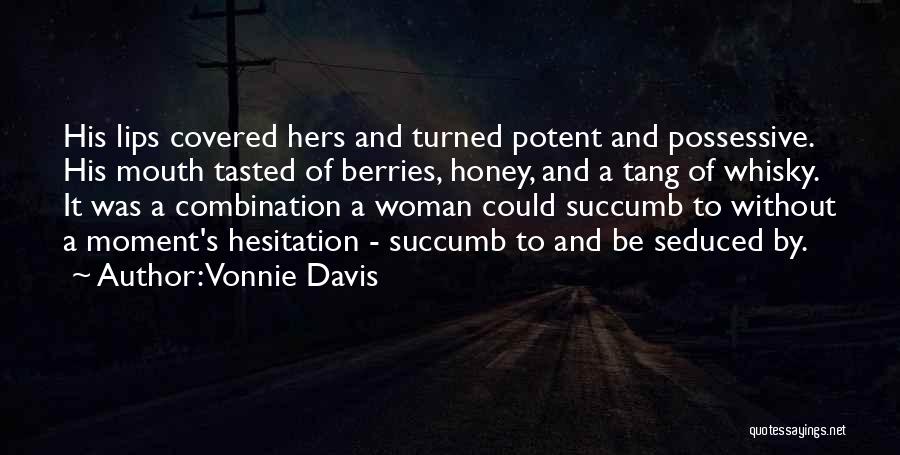 Vonnie Davis Quotes: His Lips Covered Hers And Turned Potent And Possessive. His Mouth Tasted Of Berries, Honey, And A Tang Of Whisky.