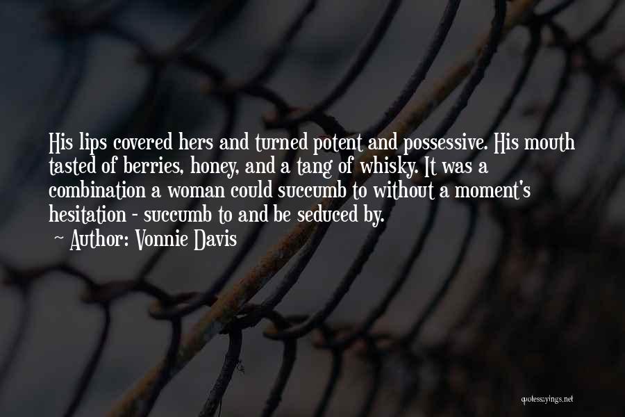 Vonnie Davis Quotes: His Lips Covered Hers And Turned Potent And Possessive. His Mouth Tasted Of Berries, Honey, And A Tang Of Whisky.