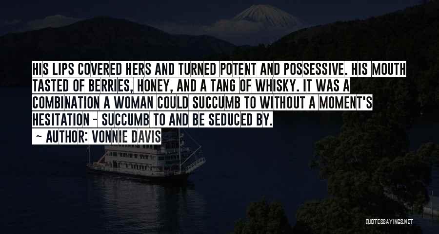 Vonnie Davis Quotes: His Lips Covered Hers And Turned Potent And Possessive. His Mouth Tasted Of Berries, Honey, And A Tang Of Whisky.