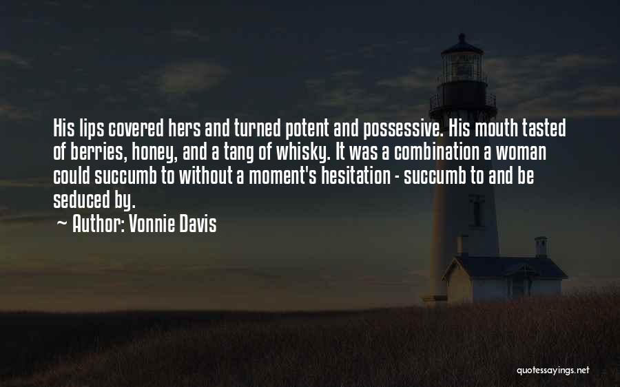 Vonnie Davis Quotes: His Lips Covered Hers And Turned Potent And Possessive. His Mouth Tasted Of Berries, Honey, And A Tang Of Whisky.
