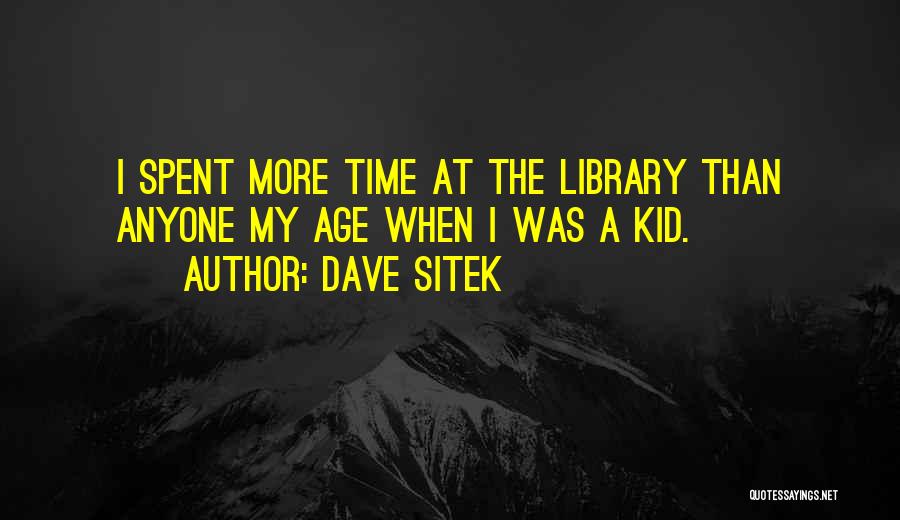 Dave Sitek Quotes: I Spent More Time At The Library Than Anyone My Age When I Was A Kid.