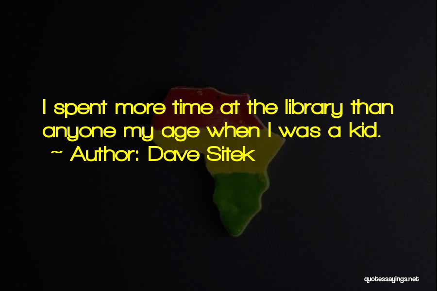 Dave Sitek Quotes: I Spent More Time At The Library Than Anyone My Age When I Was A Kid.
