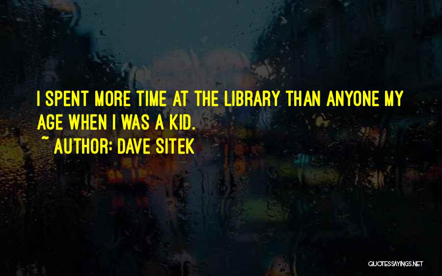 Dave Sitek Quotes: I Spent More Time At The Library Than Anyone My Age When I Was A Kid.