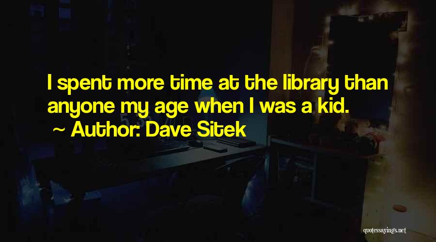 Dave Sitek Quotes: I Spent More Time At The Library Than Anyone My Age When I Was A Kid.