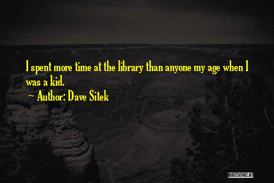 Dave Sitek Quotes: I Spent More Time At The Library Than Anyone My Age When I Was A Kid.