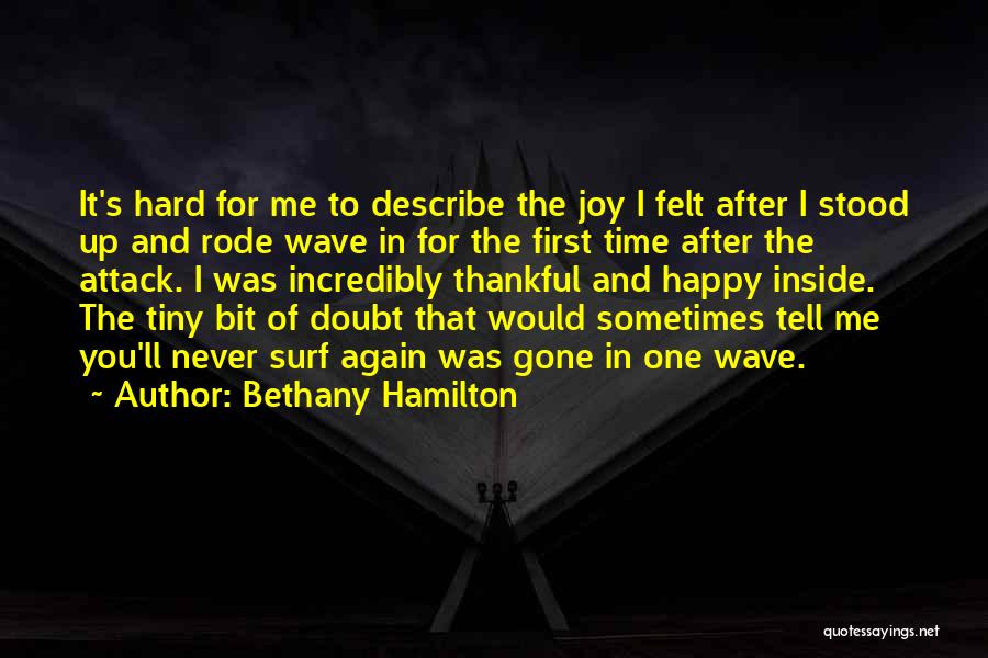 Bethany Hamilton Quotes: It's Hard For Me To Describe The Joy I Felt After I Stood Up And Rode Wave In For The