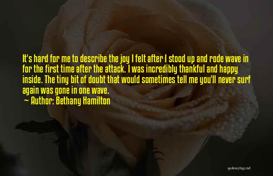 Bethany Hamilton Quotes: It's Hard For Me To Describe The Joy I Felt After I Stood Up And Rode Wave In For The