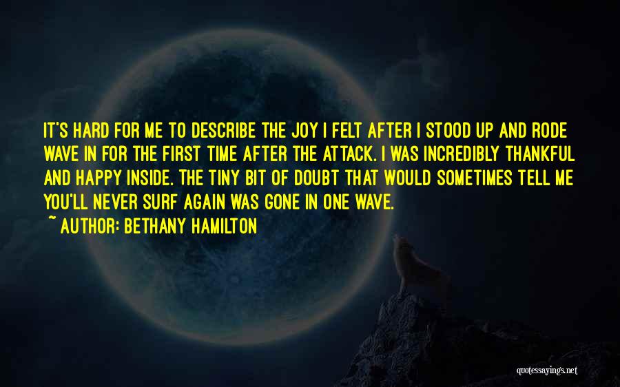 Bethany Hamilton Quotes: It's Hard For Me To Describe The Joy I Felt After I Stood Up And Rode Wave In For The