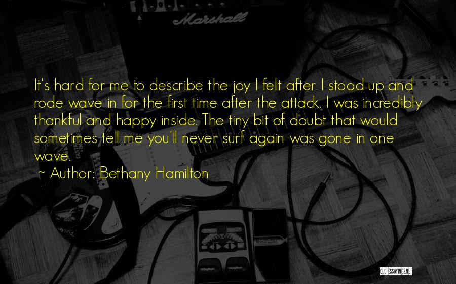 Bethany Hamilton Quotes: It's Hard For Me To Describe The Joy I Felt After I Stood Up And Rode Wave In For The