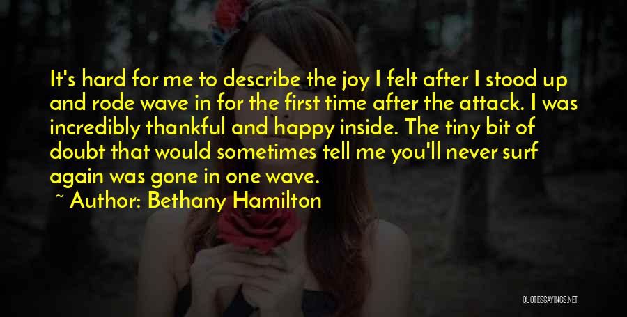 Bethany Hamilton Quotes: It's Hard For Me To Describe The Joy I Felt After I Stood Up And Rode Wave In For The