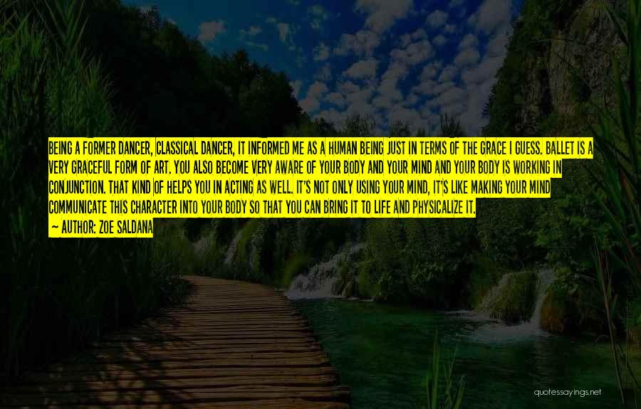 Zoe Saldana Quotes: Being A Former Dancer, Classical Dancer, It Informed Me As A Human Being Just In Terms Of The Grace I