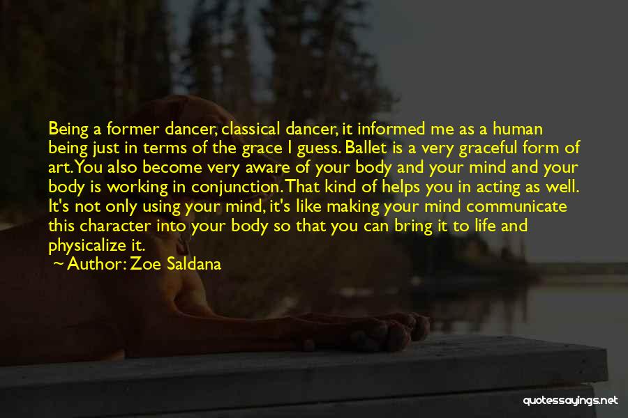 Zoe Saldana Quotes: Being A Former Dancer, Classical Dancer, It Informed Me As A Human Being Just In Terms Of The Grace I