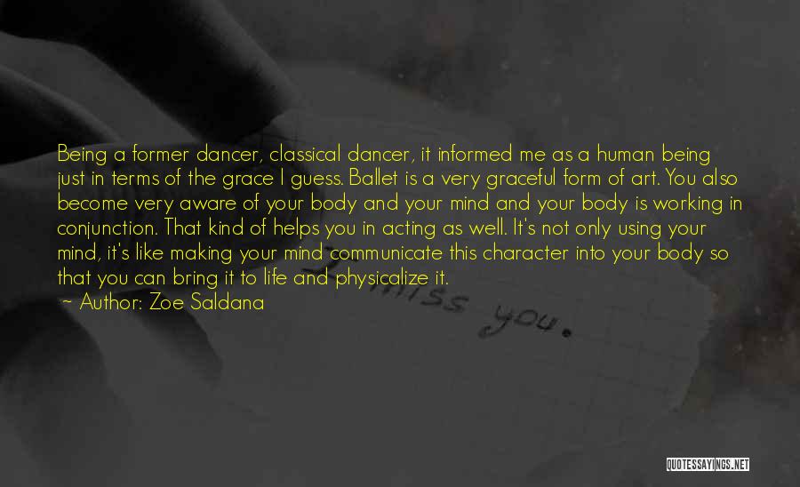 Zoe Saldana Quotes: Being A Former Dancer, Classical Dancer, It Informed Me As A Human Being Just In Terms Of The Grace I