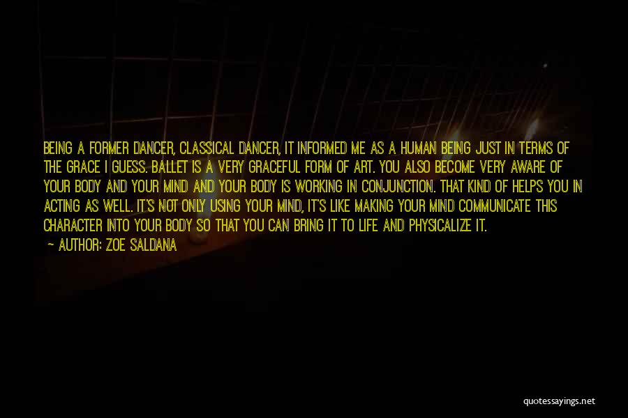 Zoe Saldana Quotes: Being A Former Dancer, Classical Dancer, It Informed Me As A Human Being Just In Terms Of The Grace I