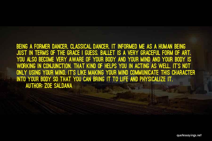 Zoe Saldana Quotes: Being A Former Dancer, Classical Dancer, It Informed Me As A Human Being Just In Terms Of The Grace I