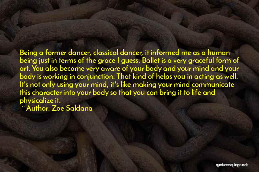 Zoe Saldana Quotes: Being A Former Dancer, Classical Dancer, It Informed Me As A Human Being Just In Terms Of The Grace I