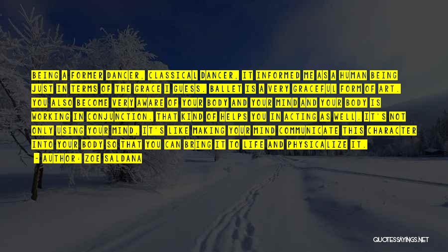 Zoe Saldana Quotes: Being A Former Dancer, Classical Dancer, It Informed Me As A Human Being Just In Terms Of The Grace I