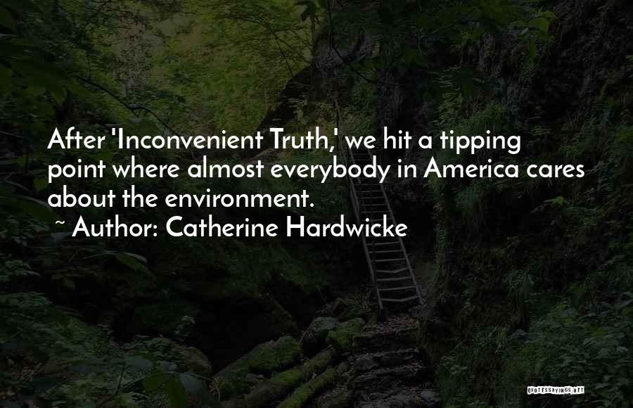 Catherine Hardwicke Quotes: After 'inconvenient Truth,' We Hit A Tipping Point Where Almost Everybody In America Cares About The Environment.