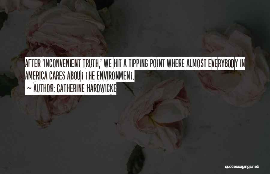 Catherine Hardwicke Quotes: After 'inconvenient Truth,' We Hit A Tipping Point Where Almost Everybody In America Cares About The Environment.