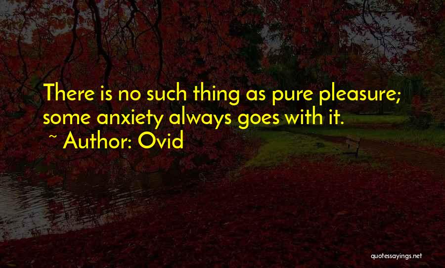 Ovid Quotes: There Is No Such Thing As Pure Pleasure; Some Anxiety Always Goes With It.