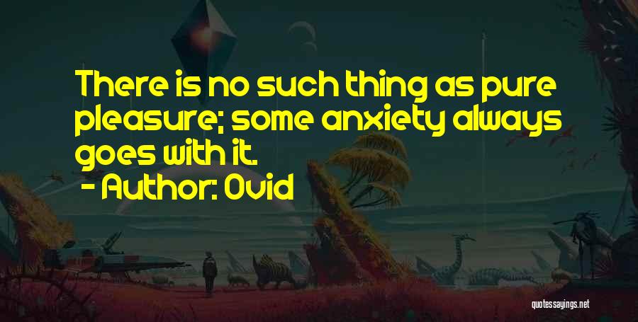Ovid Quotes: There Is No Such Thing As Pure Pleasure; Some Anxiety Always Goes With It.