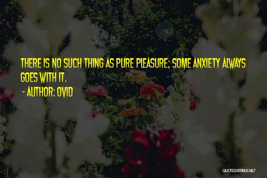 Ovid Quotes: There Is No Such Thing As Pure Pleasure; Some Anxiety Always Goes With It.