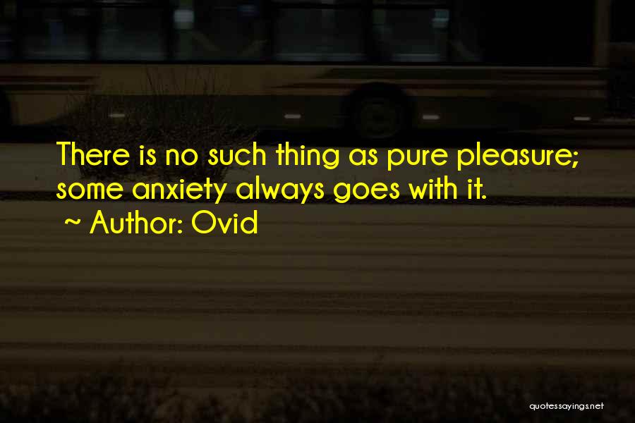 Ovid Quotes: There Is No Such Thing As Pure Pleasure; Some Anxiety Always Goes With It.