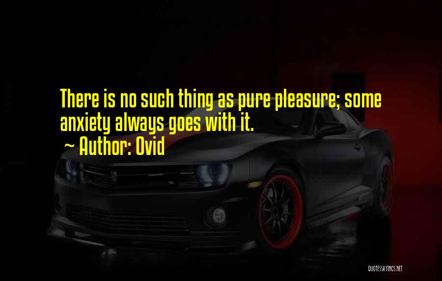 Ovid Quotes: There Is No Such Thing As Pure Pleasure; Some Anxiety Always Goes With It.