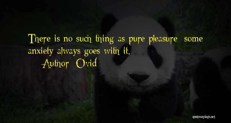 Ovid Quotes: There Is No Such Thing As Pure Pleasure; Some Anxiety Always Goes With It.