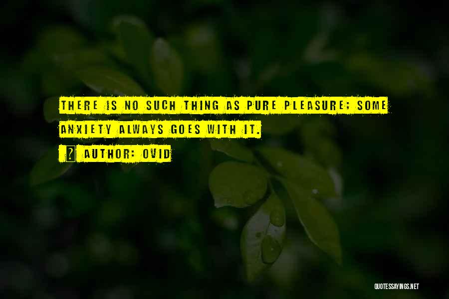 Ovid Quotes: There Is No Such Thing As Pure Pleasure; Some Anxiety Always Goes With It.