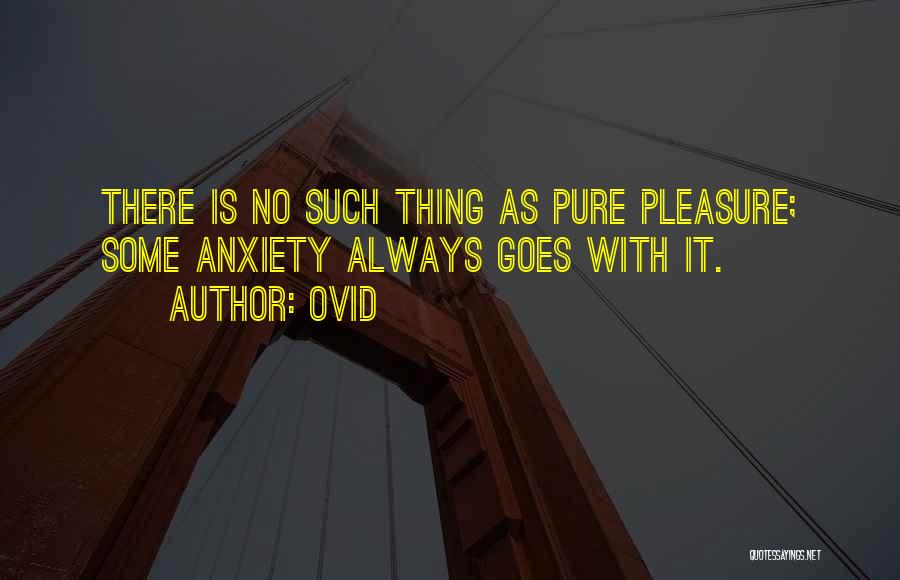 Ovid Quotes: There Is No Such Thing As Pure Pleasure; Some Anxiety Always Goes With It.