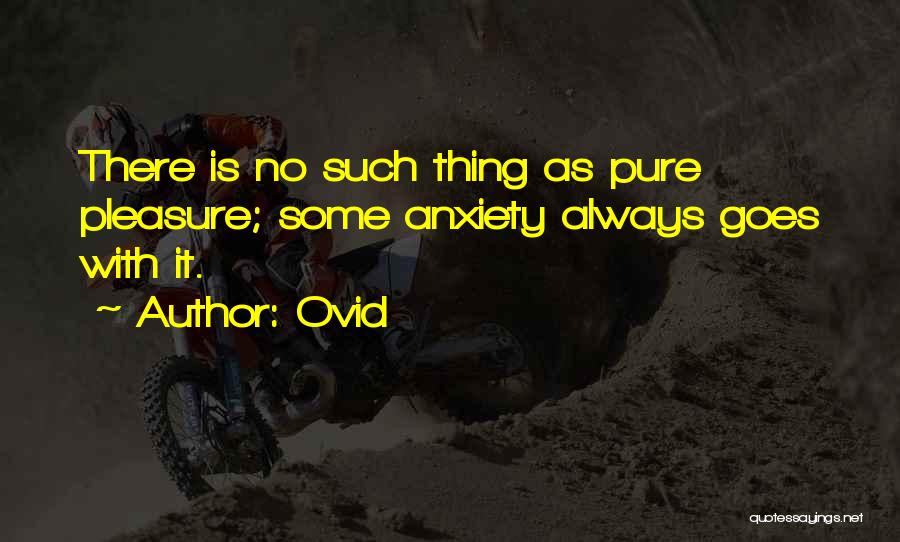 Ovid Quotes: There Is No Such Thing As Pure Pleasure; Some Anxiety Always Goes With It.