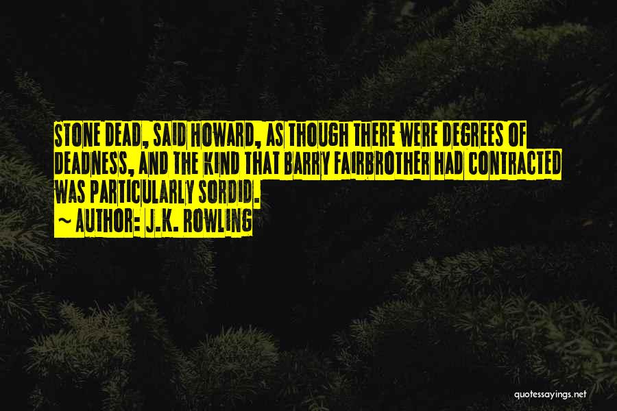 J.K. Rowling Quotes: Stone Dead, Said Howard, As Though There Were Degrees Of Deadness, And The Kind That Barry Fairbrother Had Contracted Was
