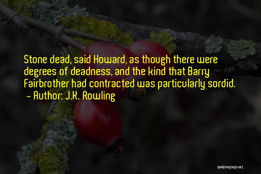 J.K. Rowling Quotes: Stone Dead, Said Howard, As Though There Were Degrees Of Deadness, And The Kind That Barry Fairbrother Had Contracted Was