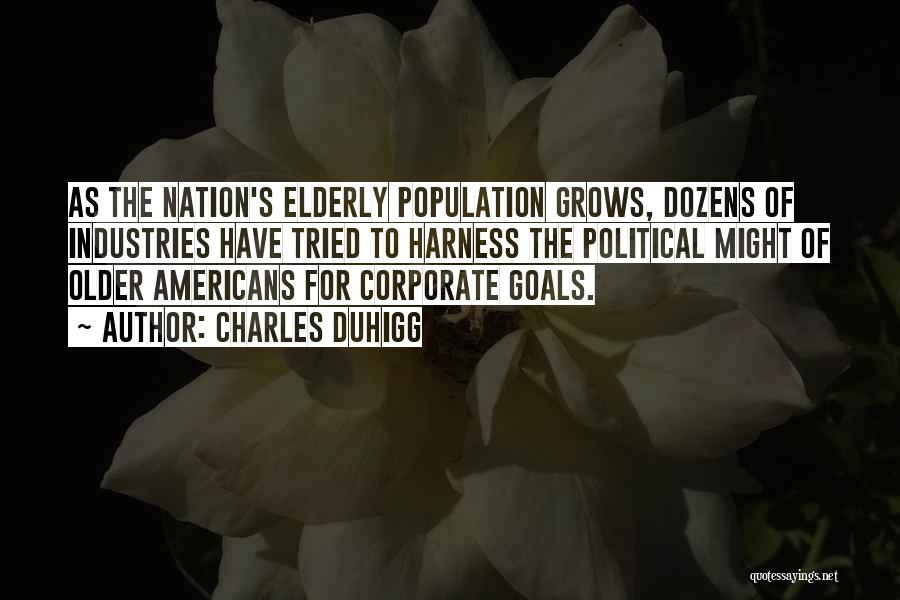 Charles Duhigg Quotes: As The Nation's Elderly Population Grows, Dozens Of Industries Have Tried To Harness The Political Might Of Older Americans For