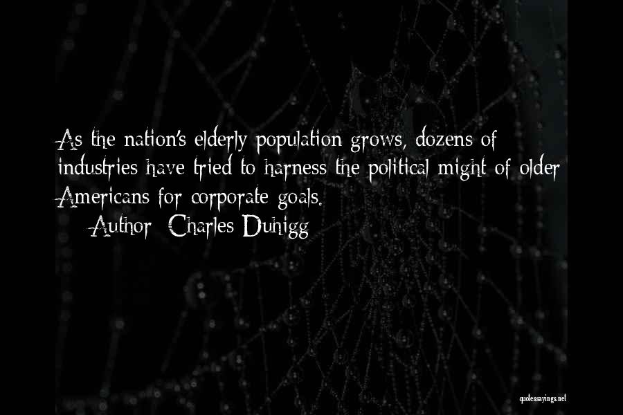 Charles Duhigg Quotes: As The Nation's Elderly Population Grows, Dozens Of Industries Have Tried To Harness The Political Might Of Older Americans For