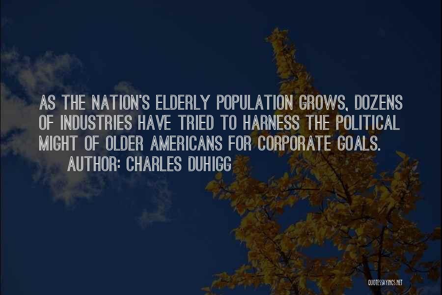 Charles Duhigg Quotes: As The Nation's Elderly Population Grows, Dozens Of Industries Have Tried To Harness The Political Might Of Older Americans For