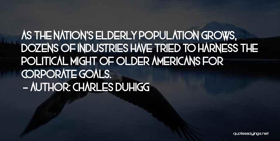Charles Duhigg Quotes: As The Nation's Elderly Population Grows, Dozens Of Industries Have Tried To Harness The Political Might Of Older Americans For