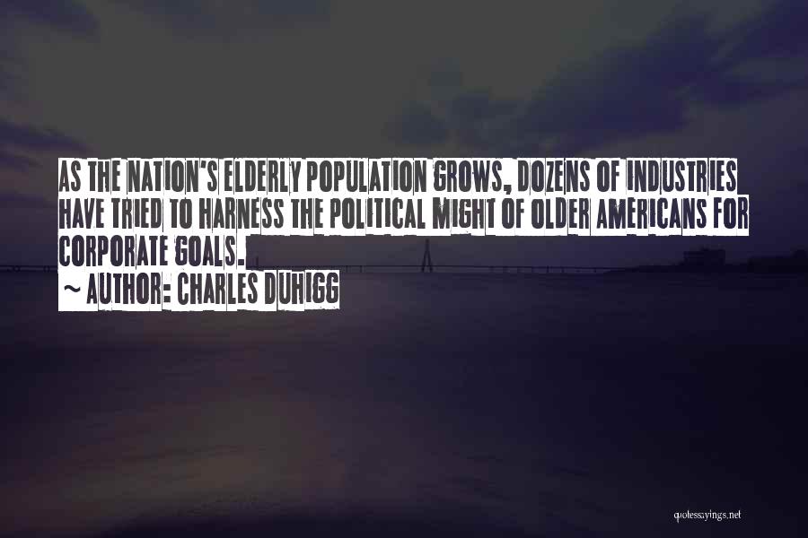 Charles Duhigg Quotes: As The Nation's Elderly Population Grows, Dozens Of Industries Have Tried To Harness The Political Might Of Older Americans For