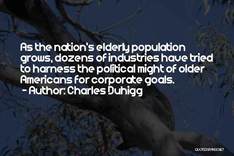 Charles Duhigg Quotes: As The Nation's Elderly Population Grows, Dozens Of Industries Have Tried To Harness The Political Might Of Older Americans For