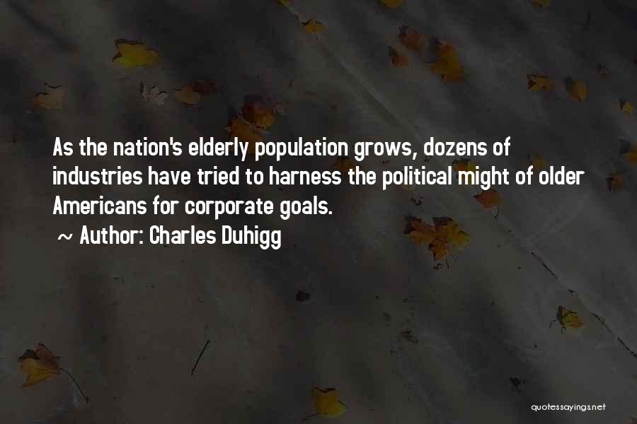 Charles Duhigg Quotes: As The Nation's Elderly Population Grows, Dozens Of Industries Have Tried To Harness The Political Might Of Older Americans For