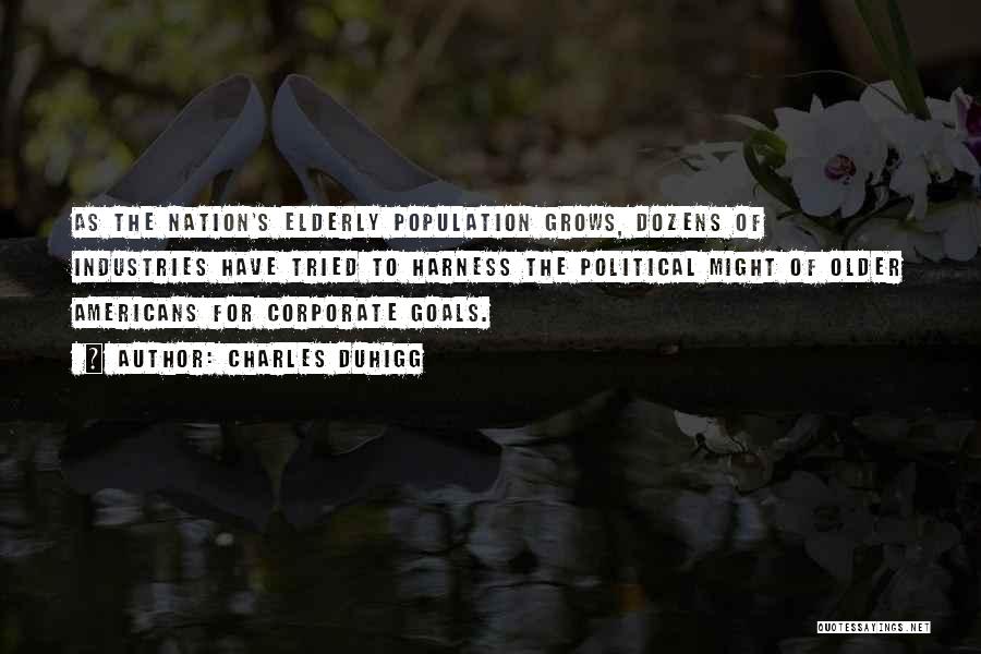 Charles Duhigg Quotes: As The Nation's Elderly Population Grows, Dozens Of Industries Have Tried To Harness The Political Might Of Older Americans For