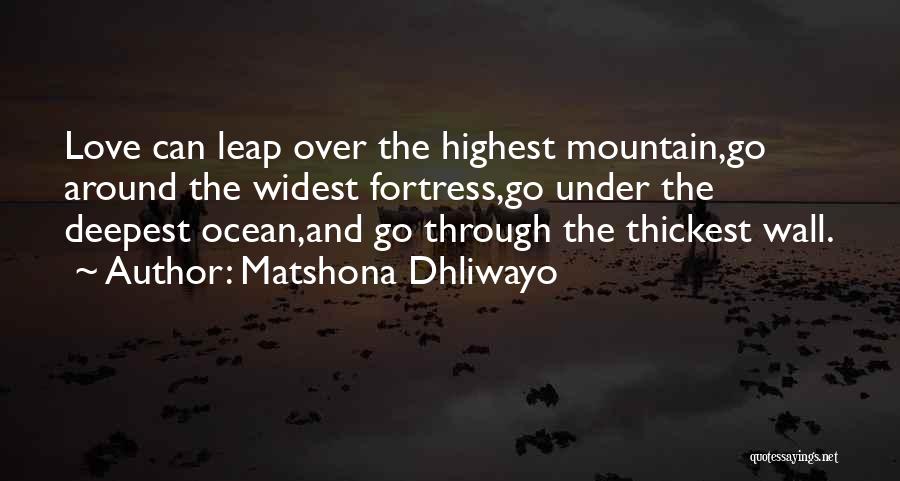 Matshona Dhliwayo Quotes: Love Can Leap Over The Highest Mountain,go Around The Widest Fortress,go Under The Deepest Ocean,and Go Through The Thickest Wall.